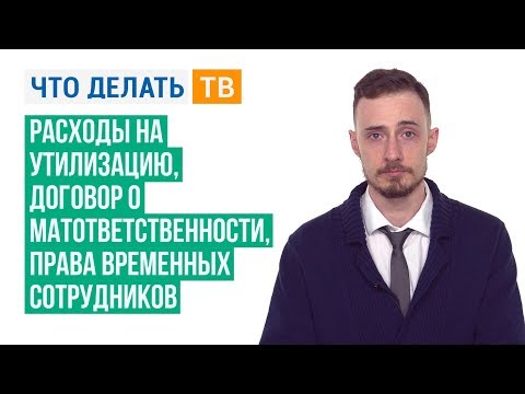 Расходы на утилизацию, договор о матответственности, права временных сотрудников