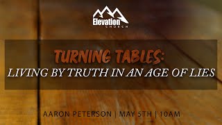 Turning Tables: Living by Truth in an Age of Lies | Aaron Peterson | May 5th, 2024