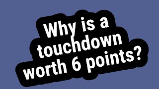 Why is a touchdown worth 6 points?