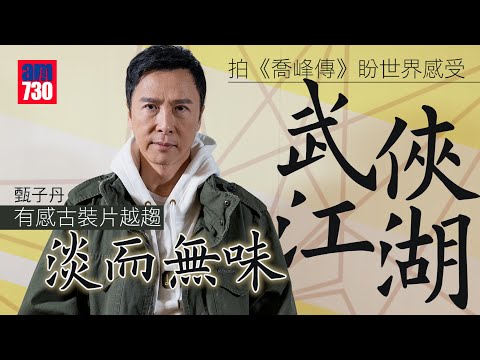 喬峰傳 專訪｜甄子丹嘆面譜化古裝片淡而無味：唔係擺甫士就代表武俠｜「登六」不眷戀《葉問》光環 只怕阻住地球轉