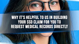 Why It's Helpful To Us In Building Your SSD Claim For You To Request Medical Records Directly