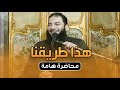 هذا طريقنا محاضرة في غاية الأهمية محاضرة د حازم شومان