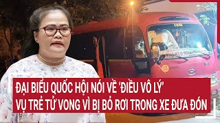 Điểm nóng 30/5: Đại biểu Quốc hội nói về ‘điều vô lý’ vụ trẻ tử vong vì bị bỏ rơi trong xe đưa đón