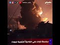 ٧ غـ ـارات عنيفة تهز الضاحية الجنوبية لبيروت