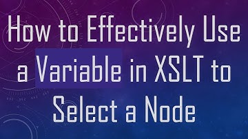 How to Effectively Use a Variable in XSLT to Select a Node