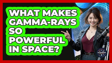 What Makes Gamma-rays So Powerful In Space? - Astronomy Made Simple