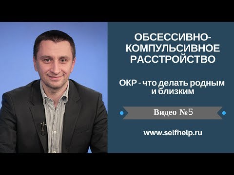 ОКР. Видео 5. ОКР - что делать родным и близким