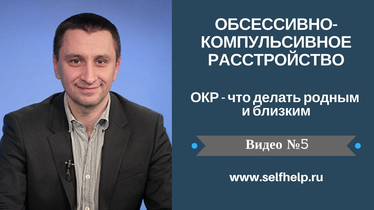 ОКР. Видео 5. ОКР - что делать родным и близким