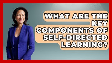 What Are the Key Components of Self-Directed Learning? | Learn As An Adult