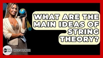 What Are The Main Ideas Of String Theory? - Physics Frontier