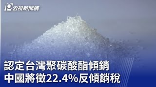 認定台灣聚碳酸酯傾銷 中國將徵22.4%反傾銷稅｜20240419 公視晚間新聞