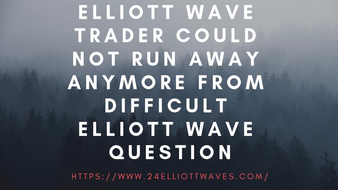 Elliott Wave Trader Could Not Run Away Anymore From Difficult Elliott Wave Question