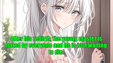 After his rebirth, the young master is hated by everyone and he is just waiting to die!