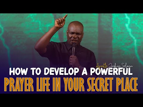 DEVELOP A POWERFUL PRAYER LIFE IN YOUR SECRET PLACE - Apostle Joshua Selman
