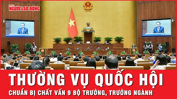Thường vụ Quốc hội chuẩn bị chất vấn 9 bộ trưởng, trưởng ngành | Thời sự