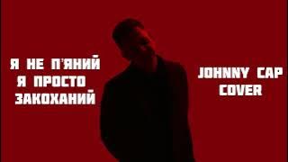 Я не пʼяний я просто закоханий (Johnny Cap cover)