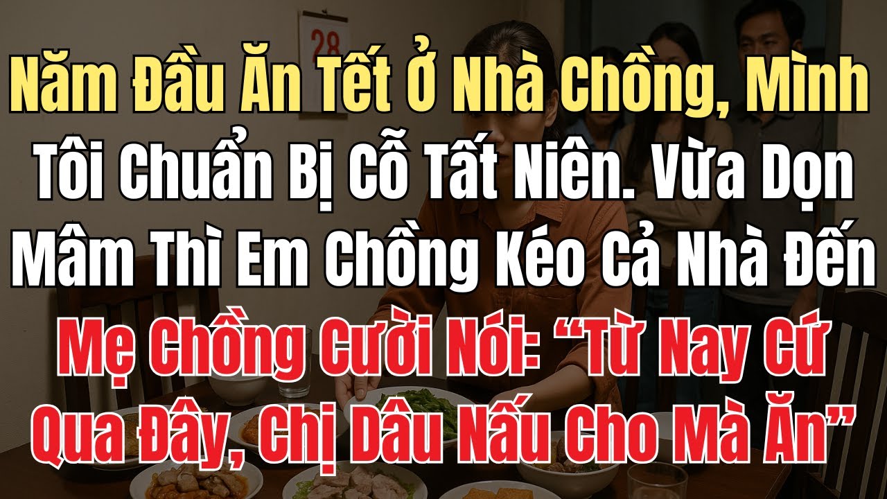 Lần Đầu Ăn Tết Ở Nhà Chồng, Mình Tôi Chuẩn Bị Cơm Tất Niên. Vừa Dọn Mâm Thì Em Chồng Kéo Cả Nhà Sang