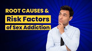 Understanding the Root Causes and Risk Factors of Sex Addiction