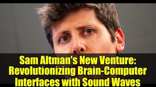 Sam Altman's New Venture: Revolutionizing Brain-Computer Interfaces with Sound Waves
