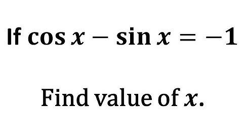 cos x - sin x = -1, find value of x