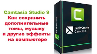 Camtasia Studio 9  Как сохранить дополнительные темы, музыку и другие эффекты на компьютере