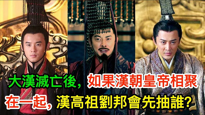 大汉灭亡后，如果汉朝皇帝相聚在一起，汉高祖刘邦会先抽谁？ - 天天要闻