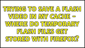 Trying to save a Flash video in my cache - where do temporary Flash files get stored with Firefox?