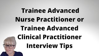 Trainee Advanced Nurse Practitioner or Trainee Advanced Clinical Practitioner Interview Tips