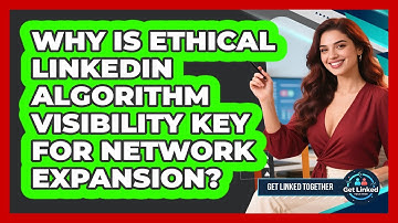 Why Is Ethical LinkedIn Algorithm Visibility Key For Network Expansion? - Get Linked Together