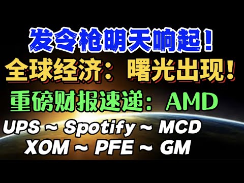 发令枪明天响起！…全球经济：曙光出现！…重磅财报速递：AMD…UPS ~ Spotify ~ MCDXOM ~ PFE ~ GM