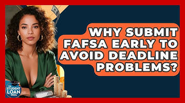 Why Submit FAFSA Early To Avoid Deadline Problems? - The Student Loan Pros