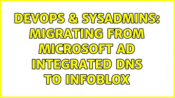 DevOps & SysAdmins: Migrating from Microsoft AD integrated DNS to Infoblox