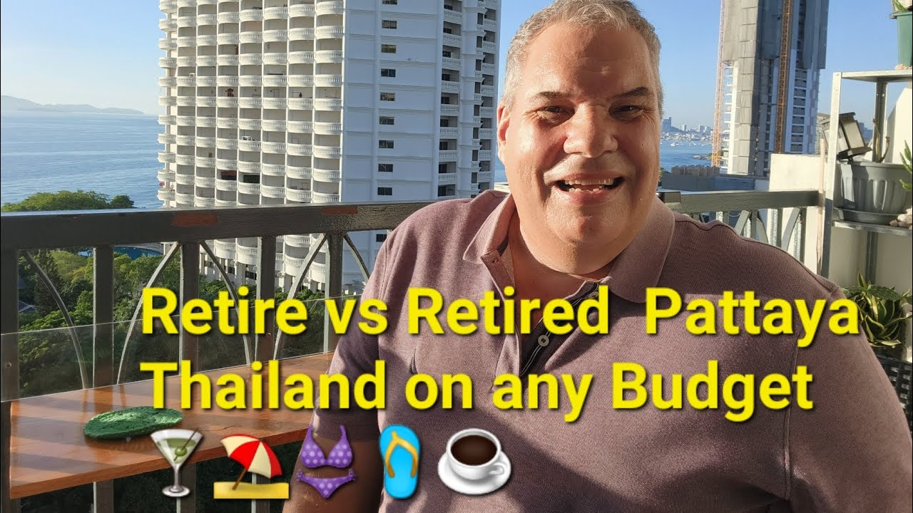 Retire vs Retired  Pattaya Thailand on any Budget  Why are You waiting