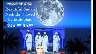 Anel Muslim   Beautiful Sudan Neshida  | loved by Ethiopia | ‘አነል ሙስሊም’