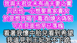 我與夫君從未有過夫妻之實，只因他一心想娶高家貴女，於是想我喝下毒酒 燒火偽裝，可在見面他早已落魄，看著我懷中胎兒看到希望，我道見到王妃怎不下跪| #為人處世#生活經驗#情感故事#養老#退休