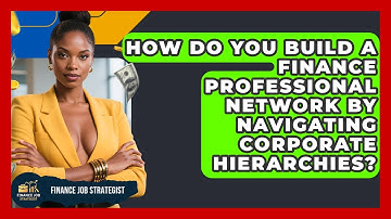 How Do You Build A Finance Professional Network By Navigating Corporate Hierarchies?