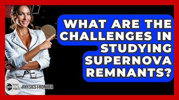 What Are The Challenges In Studying Supernova Remnants? - Physics Frontier
