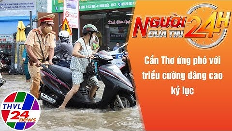 Người đưa tin 24H (18h30 ngày 11/10/2022) - Cần Thơ ứng phó với triều cường dâng cao kỷ lục
