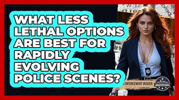 What Less Lethal Options Are Best For Rapidly Evolving Police Scenes? - Law Enforcement Insider