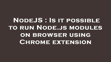NodeJS : Is it possible to run Node.js modules on browser using Chrome extension