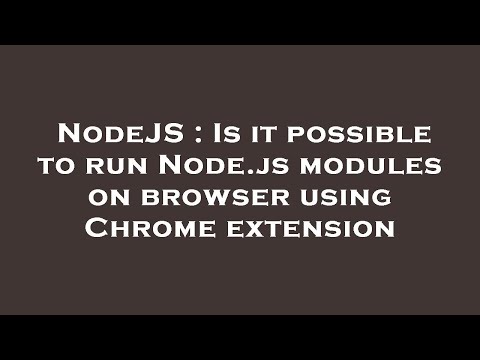NodeJS : Is it possible to run Node.js modules on browser using Chrome extension