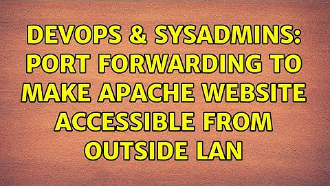 DevOps & SysAdmins: Port forwarding to make apache website accessible from outside LAN