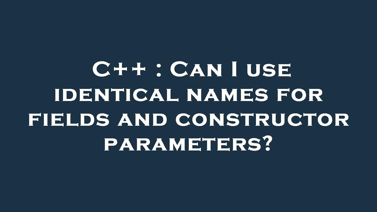 C++ : Can I use identical names for fields and constructor parameters ...