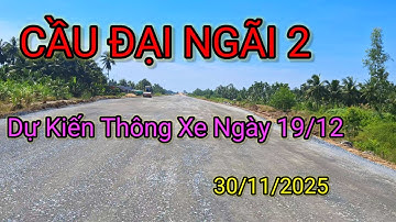 CẦU ĐẠI NGÃI 2 "Dự Kiến Sẽ Thông Xe Ngày 19/12/2025