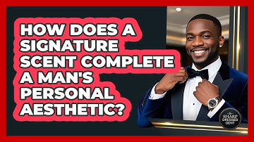 How Does A Signature Scent Complete A Man