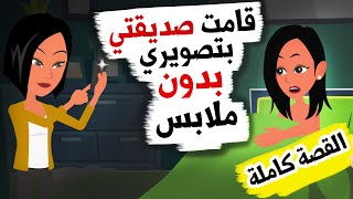 لانني لم اوافق صديقتي علي طلباتها قامت بتصويري (القصة كاملة )