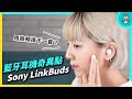 黑魔法降臨！開箱 Sony LinkBuds 絕對通透體驗，音質到底行不行？