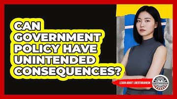 Can Government Policy Have Unintended Consequences? - Learn About Libertarianism