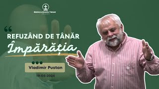 Vladimir Pustan | Refuzând de tânăr Împărăția | 19-05-2024 | Biserica Sfânta Treime Oradea