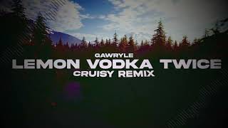 Gawryle - Lemon Vodka Twice (Cruisy Remix)